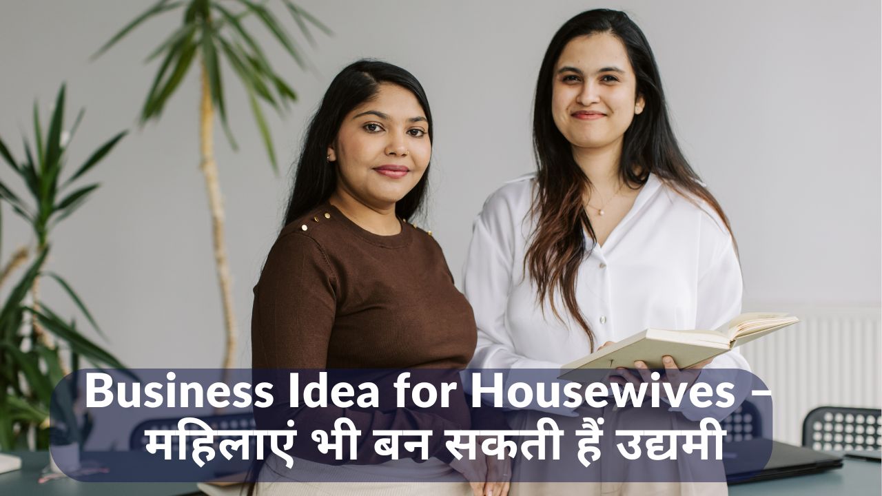 Business Idea for Housewives – महिलाएं भी बन सकती हैं उद्यमी