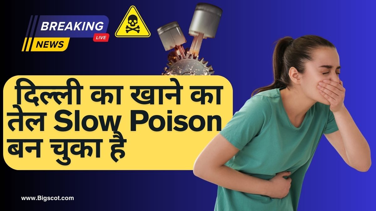 दिल्ली का खाने का तेल Slow Poison बन चुका है