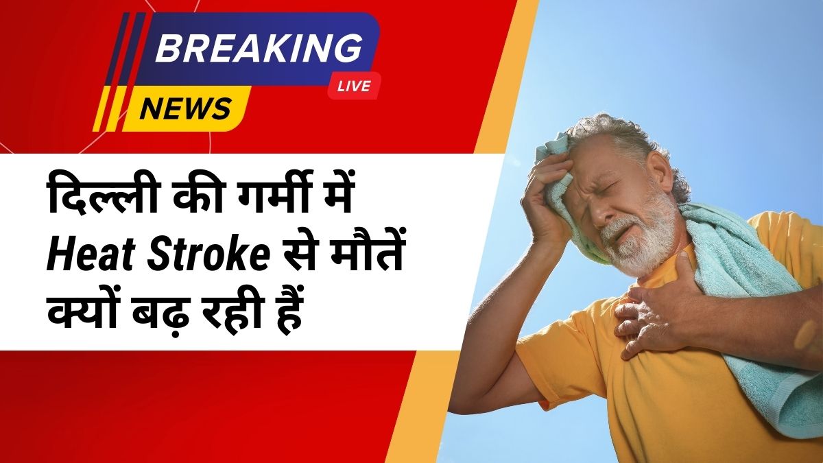 दिल्ली की गर्मी में Heat Stroke से मौतें क्यों बढ़ रही हैं