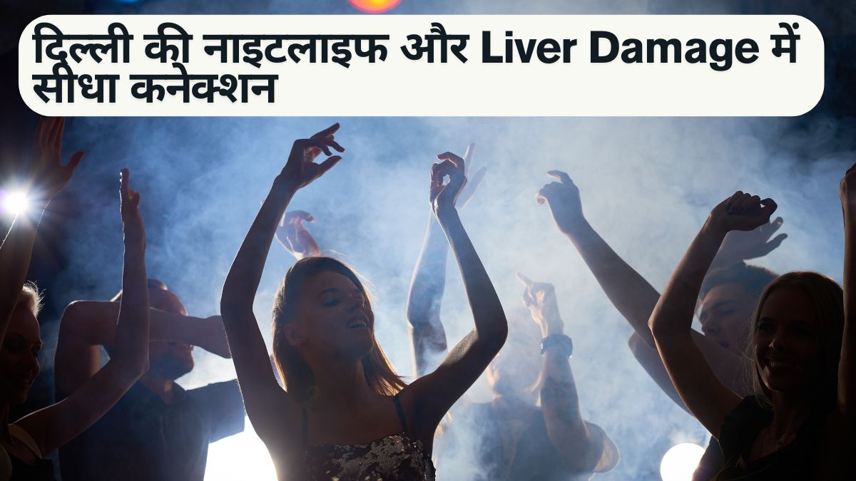 दिल्ली की नाइटलाइफ और Liver Damage में सीधा कनेक्शन