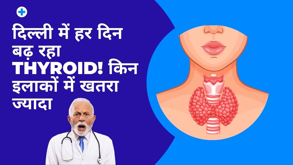दिल्ली में हर दिन बढ़ रहा Thyroid! किन इलाकों में खतरा ज्यादा