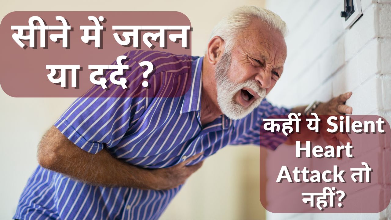सीने में जलन या दर्द - कहीं ये Silent Heart Attack तो नहीं